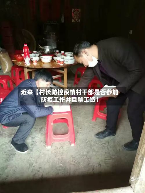 近来【村长防控疫情村干部是否参加防疫工作并且拿工资】-第1张图片