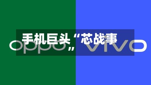 手机巨头“芯战事	”-第1张图片