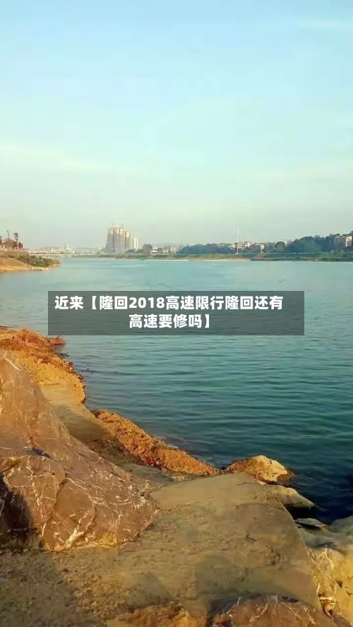 近来【隆回2018高速限行隆回还有高速要修吗】-第1张图片