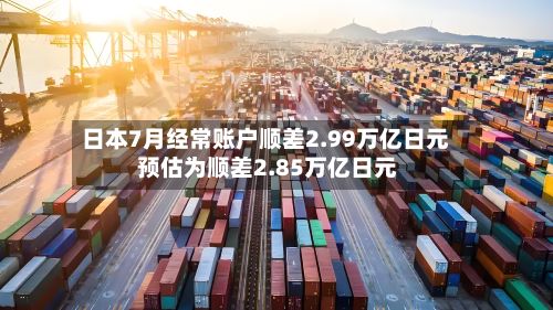 日本7月经常账户顺差2.99万亿日元 预估为顺差2.85万亿日元-第1张图片