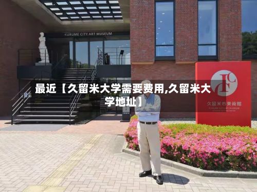 最近【久留米大学需要费用,久留米大学地址】-第1张图片