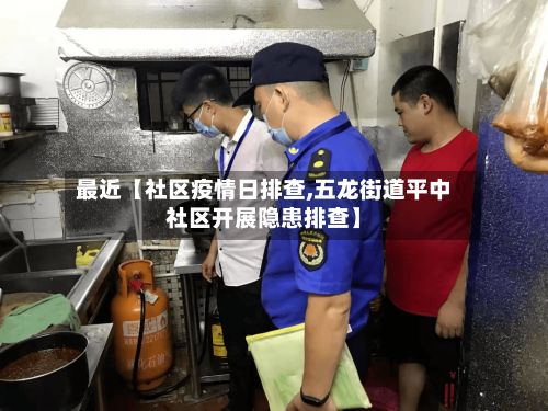 最近【社区疫情日排查,五龙街道平中社区开展隐患排查】-第1张图片