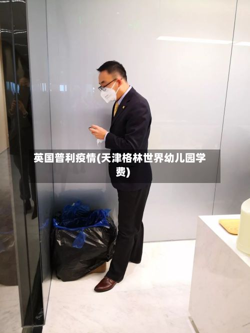 英国普利疫情(天津格林世界幼儿园学费)-第1张图片