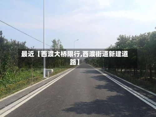 最近【西渡大桥限行,西渡街道新建道路】-第1张图片
