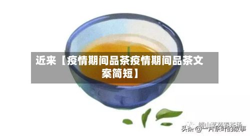 近来【疫情期间品茶疫情期间品茶文案简短】-第1张图片