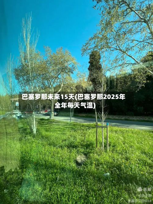 巴塞罗那未来15天(巴塞罗那2025年全年每天气温)-第1张图片