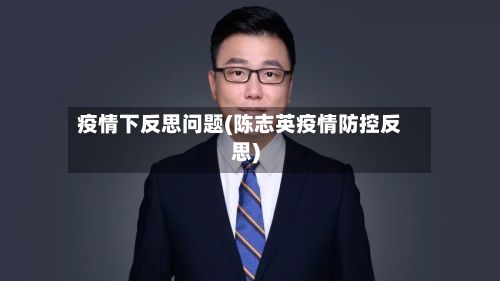 疫情下反思问题(陈志英疫情防控反思)-第1张图片