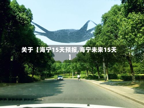 关于【海宁15天预报,海宁未来15天】-第1张图片