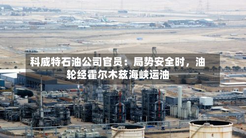 科威特石油公司官员：局势安全时，油轮经霍尔木兹海峡运油-第1张图片