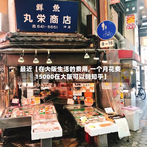 最近【在大阪生活的费用,一个月花费15000在大阪可以吗知乎】-第1张图片