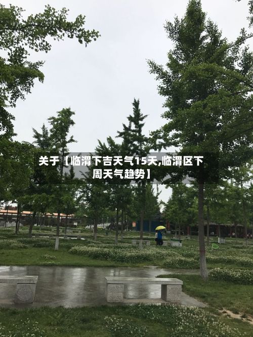 关于【临渭下吉天气15天,临渭区下周天气趋势】-第1张图片