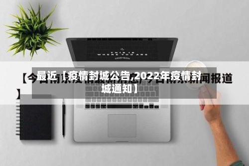 最近【疫情封城公告,2022年疫情封城通知】-第1张图片