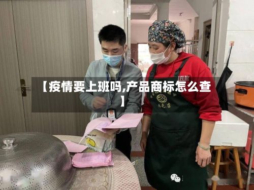 【疫情要上班吗,产品商标怎么查】-第1张图片
