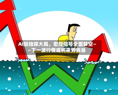AI股独撑大局	，宏观信号全面转空——下一波行情或将来势汹汹-第1张图片