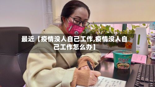 最近【疫情没人自己工作,疫情没人自己工作怎么办】-第1张图片
