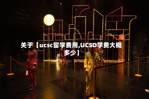 关于【ucsc留学费用,UCSD学费大概多少】-第1张图片