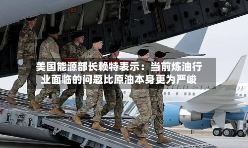 美国能源部长赖特表示:当前炼油行业面临的问题比原油本身更为严峻-第1张图片