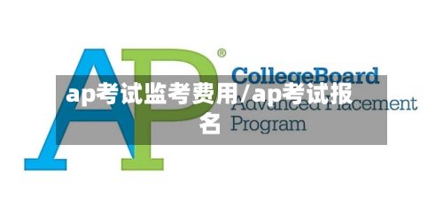 ap考试监考费用/ap考试报名-第1张图片