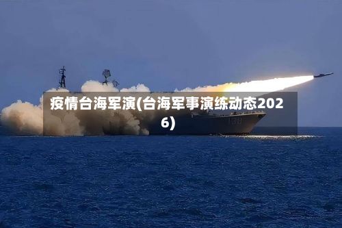 疫情台海军演(台海军事演练动态2026)-第1张图片