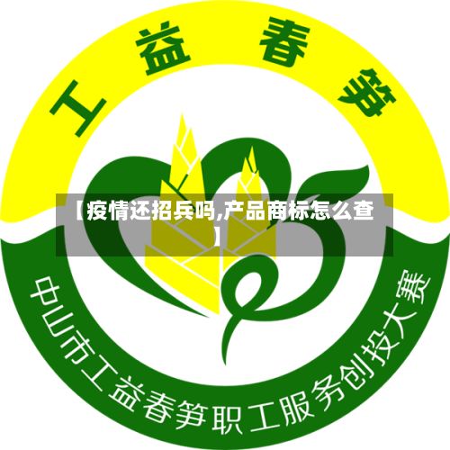 【疫情还招兵吗,产品商标怎么查】-第1张图片