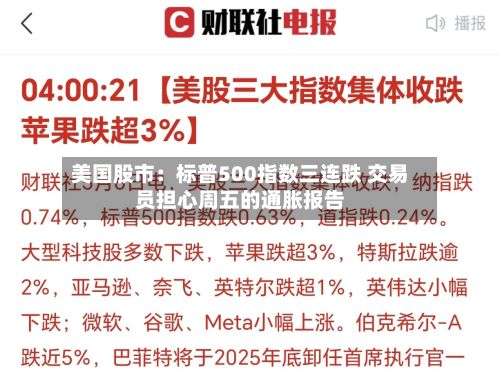 美国股市：标普500指数三连跌 交易员担心周五的通胀报告-第1张图片