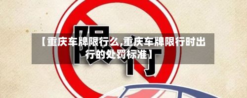 【重庆车牌限行么,重庆车牌限行时出行的处罚标准】-第1张图片