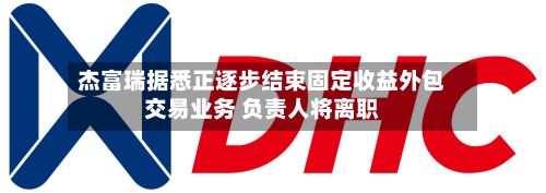 杰富瑞据悉正逐步结束固定收益外包交易业务 负责人将离职-第1张图片