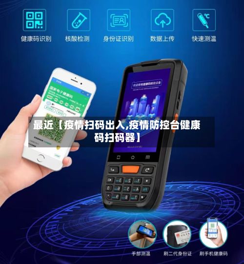 最近【疫情扫码出入,疫情防控台健康码扫码器】-第1张图片