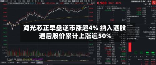 海光芯正早盘逆市涨超4% 纳入港股通后股价累计上涨逾50%-第1张图片