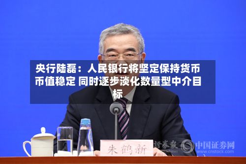 央行陆磊:人民银行将坚定保持货币币值稳定 同时逐步淡化数量型中介目标-第1张图片