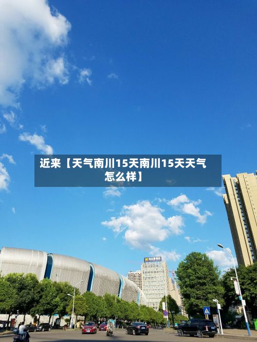 近来【天气南川15天南川15天天气怎么样】-第1张图片
