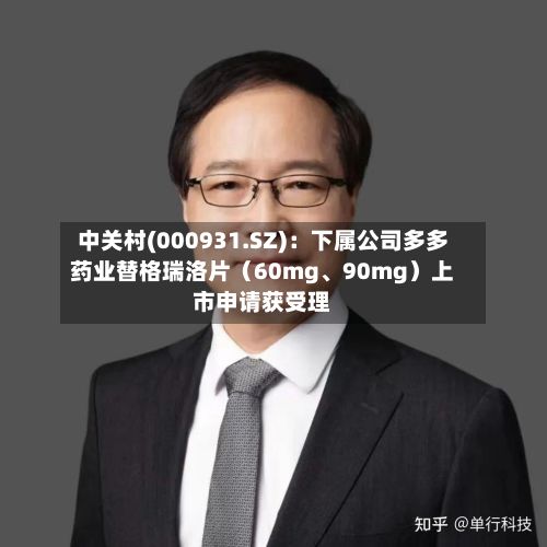 中关村(000931.SZ)：下属公司多多药业替格瑞洛片（60mg、90mg）上市申请获受理-第1张图片