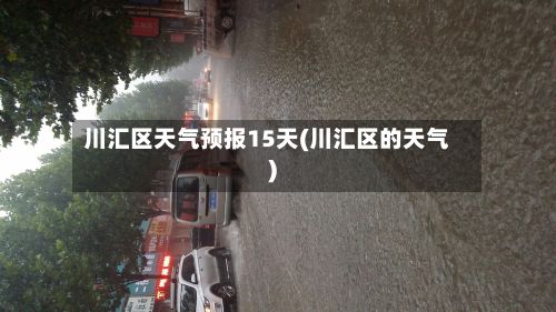 川汇区天气预报15天(川汇区的天气)-第1张图片