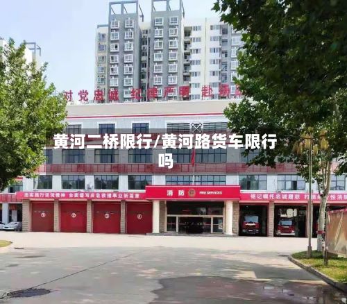 黄河二桥限行/黄河路货车限行吗-第1张图片