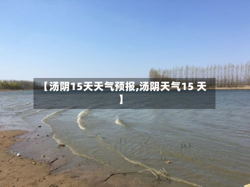 【汤阴15天天气预报,汤阴天气15 天】-第1张图片