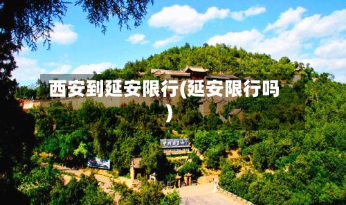 西安到延安限行(延安限行吗)-第1张图片