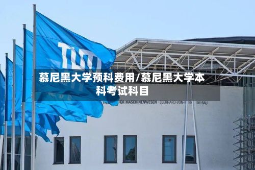 慕尼黑大学预科费用/慕尼黑大学本科考试科目-第1张图片