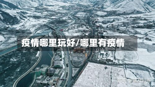 疫情哪里玩好/哪里有疫情-第1张图片