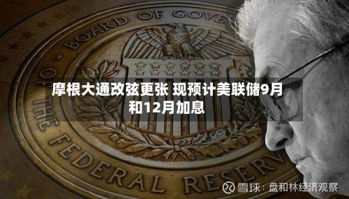 摩根大通改弦更张 现预计美联储9月和12月加息-第1张图片