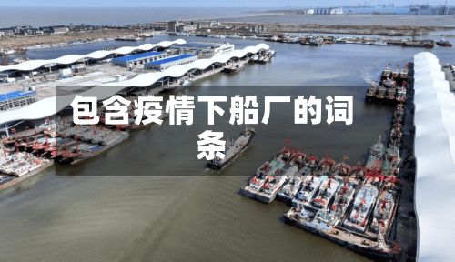包含疫情下船厂的词条-第1张图片