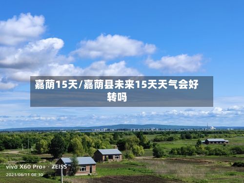 嘉荫15天/嘉荫县未来15天天气会好转吗-第1张图片