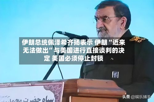 伊朗总统佩泽希齐扬表示 伊朗“近来无法做出”与美国进行直接谈判的决定 美国必须停止封锁-第1张图片