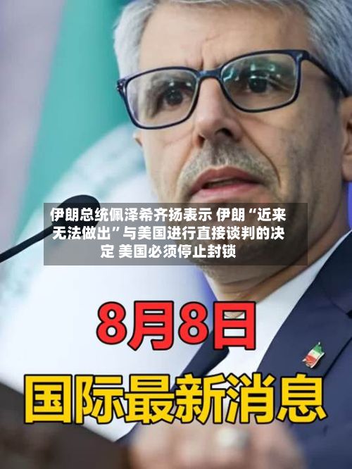 伊朗总统佩泽希齐扬表示 伊朗“近来无法做出”与美国进行直接谈判的决定 美国必须停止封锁-第1张图片