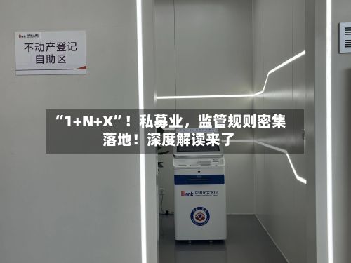“1+N+X”！私募业	，监管规则密集落地！深度解读来了-第1张图片