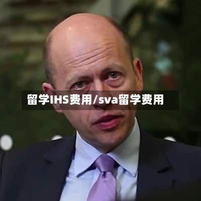 留学IHS费用/sva留学费用-第1张图片
