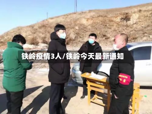 铁岭疫情3人/铁岭今天最新通知-第1张图片