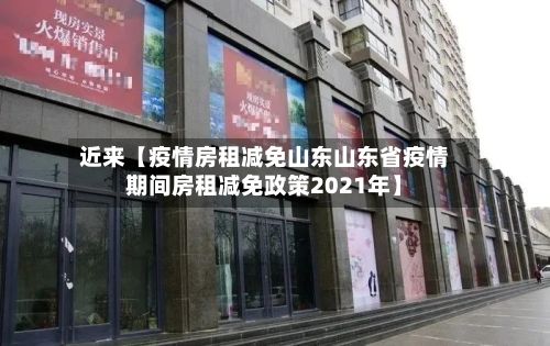 近来【疫情房租减免山东山东省疫情期间房租减免政策2021年】-第1张图片