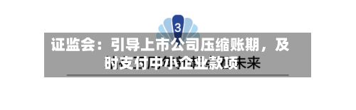 证监会：引导上市公司压缩账期	，及时支付中小企业款项-第1张图片