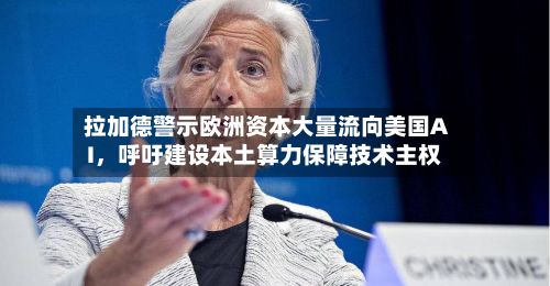 拉加德警示欧洲资本大量流向美国AI，呼吁建设本土算力保障技术主权-第1张图片