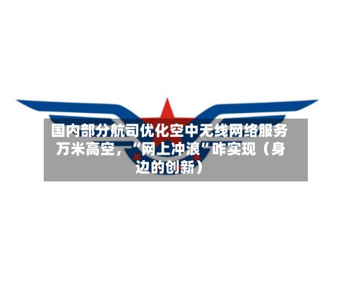 国内部分航司优化空中无线网络服务 万米高空，“网上冲浪”咋实现（身边的创新）-第1张图片